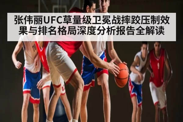张伟丽UFC草量级卫冕战摔跤压制效果与排名格局深度分析报告全解读 | RayGaming